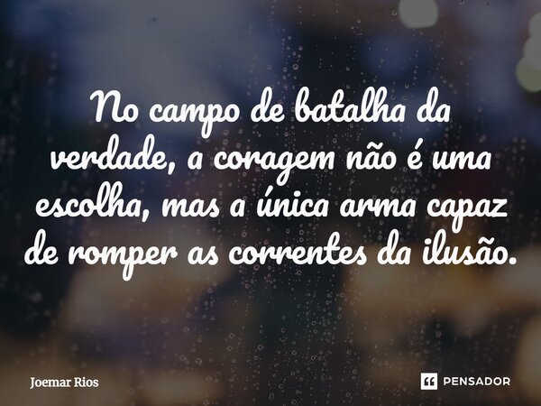 ⁠No campo de batalha da verdade, a coragem não é uma escolha, mas a única arma capaz de romper as correntes da ilusão.... Frase de Joemar Rios.