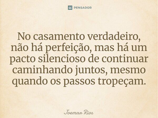⁠No casamento verdadeiro, não há perfeição, mas há um pacto silencioso de continuar caminhando juntos, mesmo quando os passos tropeçam.... Frase de Joemar Rios.
