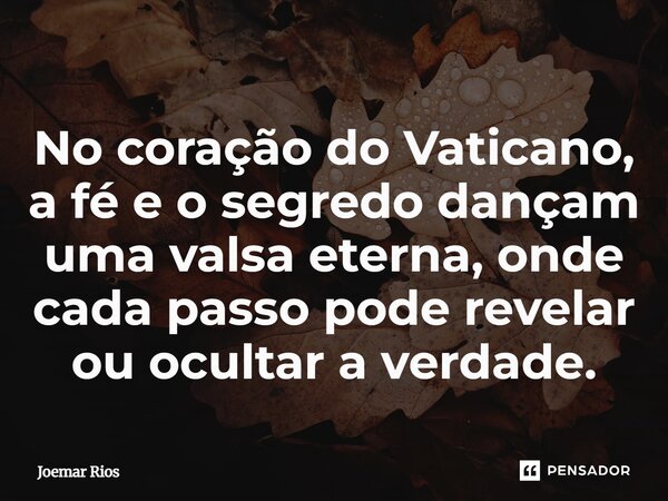 ⁠No coração do Vaticano, a fé e o segredo dançam uma valsa eterna, onde cada passo pode revelar ou ocultar a verdade.... Frase de Joemar Rios.