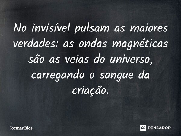 ⁠No invisível pulsam as maiores verdades: as ondas magnéticas são as veias do universo, carregando o sangue da criação.... Frase de Joemar Rios.