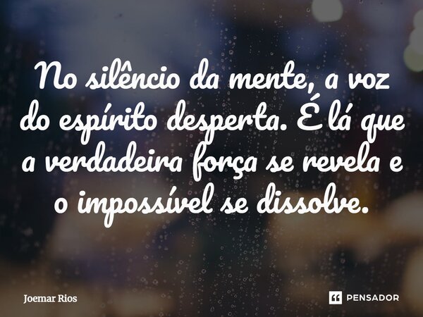⁠No silêncio da mente, a voz do espírito desperta. É lá que a verdadeira força se revela e o impossível se dissolve.... Frase de Joemar Rios.