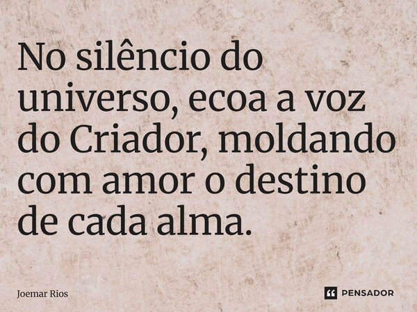 ⁠No silêncio do universo, ecoa a voz do Criador, moldando com amor o destino de cada alma.... Frase de Joemar Rios.