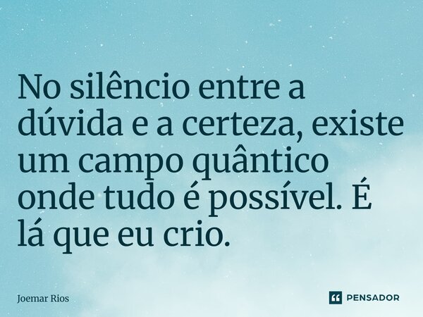 ⁠No silêncio entre a dúvida e a certeza, existe um campo quântico onde tudo é possível. É lá que eu crio.... Frase de Joemar Rios.