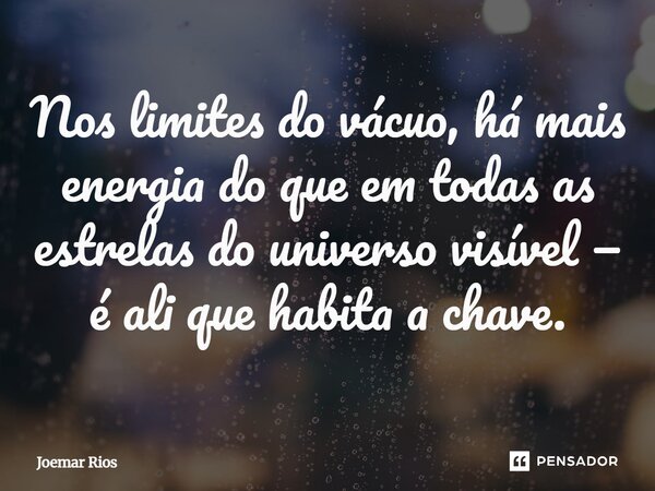 ⁠Nos limites do vácuo, há mais energia do que em todas as estrelas do universo visível — é ali que habita a chave.... Frase de Joemar Rios.