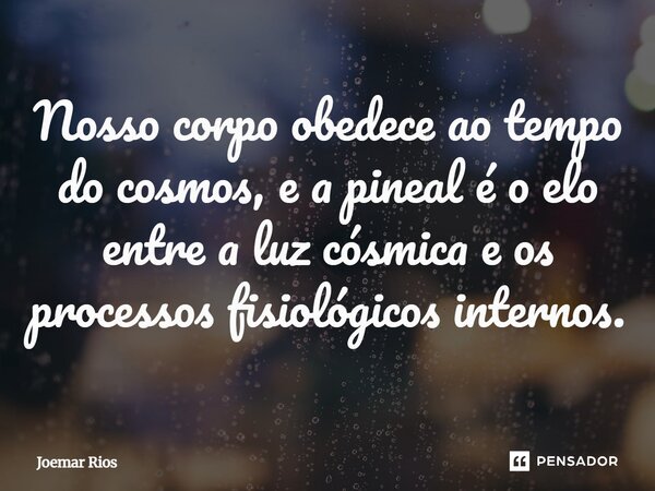 ⁠Nosso corpo obedece ao tempo do cosmos, e a pineal é o elo entre a luz cósmica e os processos fisiológicos internos.... Frase de Joemar Rios.
