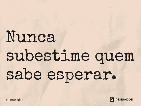 ⁠Nunca subestime quem sabe esperar.... Frase de Joemar Rios.