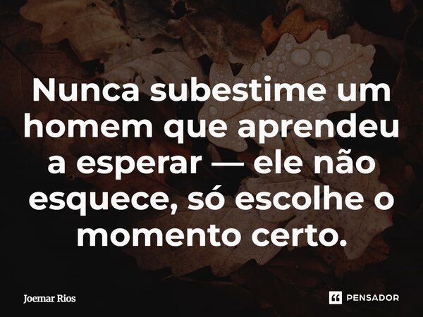 ⁠Nunca subestime um homem que aprendeu a esperar — ele não esquece, só escolhe o momento certo.... Frase de Joemar Rios.