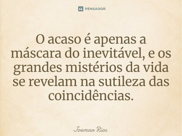 ⁠O acaso é apenas a máscara do inevitável, e os grandes mistérios da vida se revelam na sutileza das coincidências.... Frase de Joemar Rios.