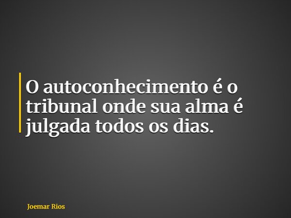 O autoconhecimento é o tribunal onde sua alma é julgada todos os dias.... Frase de Joemar Rios.
