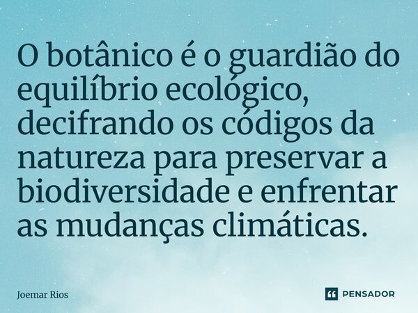 ⁠O botânico é o guardião do equilíbrio ecológico, decifrando os códigos da natureza para preservar a biodiversidade e enfrentar as mudanças climáticas.... Frase de Joemar Rios.