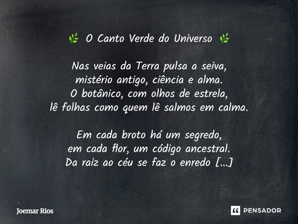 🌿 O Canto Verde do Universo 🌿 Nas veias da Terra pulsa a seiva, mistério antigo, ciência e alma. O botânico, com olhos de estrela, lê folhas como quem lê salmo... Frase de Joemar Rios.
