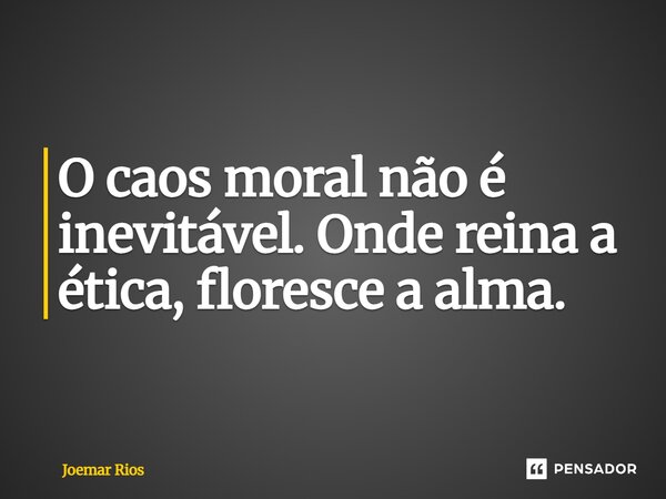 ⁠O caos moral não é inevitável. Onde reina a ética, floresce a alma.... Frase de Joemar Rios.