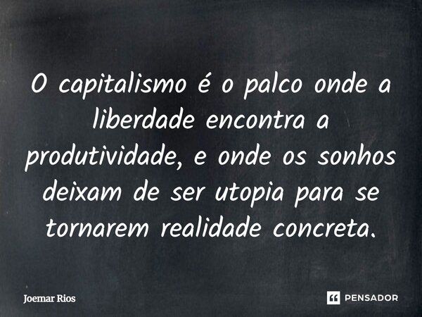 ⁠O capitalismo é o palco onde a liberdade encontra a produtividade, e onde os sonhos deixam de ser utopia para se tornarem realidade concreta.... Frase de Joemar Rios.