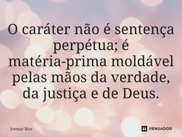 ⁠O caráter não é sentença perpétua; é matéria-prima moldável pelas mãos da verdade, da justiça e de Deus.... Frase de Joemar Rios.