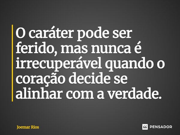 ⁠O caráter pode ser ferido, mas nunca é irrecuperável quando o coração decide se alinhar com a verdade.... Frase de Joemar Rios.