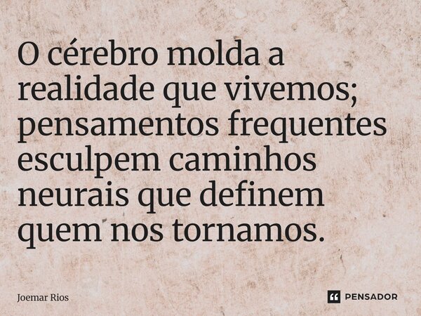 ⁠O cérebro molda a realidade que vivemos; pensamentos frequentes esculpem caminhos neurais que definem quem nos tornamos.... Frase de Joemar Rios.
