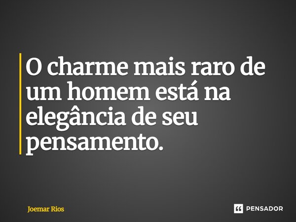 ⁠O charme mais raro de um homem está na elegância de seu pensamento.... Frase de Joemar Rios.