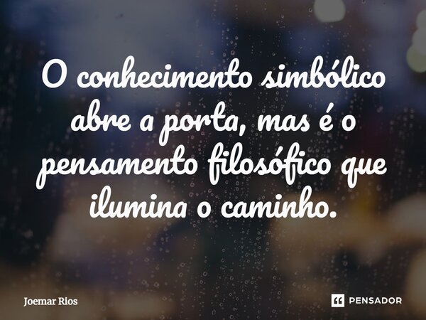 ⁠O conhecimento simbólico abre a porta, mas é o pensamento filosófico que ilumina o caminho.... Frase de Joemar Rios.