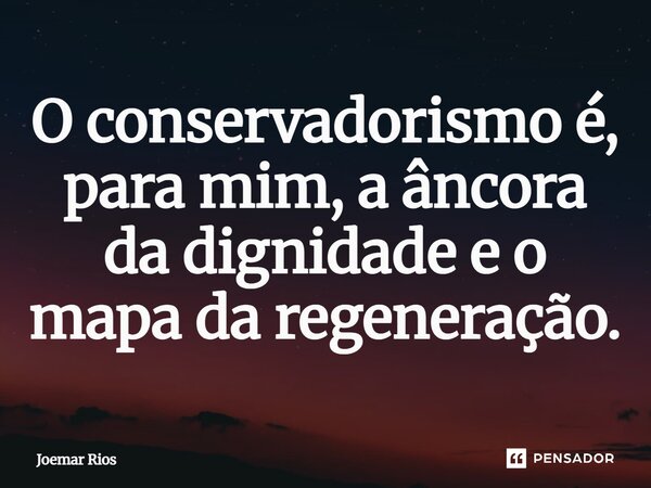 ⁠O conservadorismo é, para mim, a âncora da dignidade e o mapa da regeneração.... Frase de Joemar Rios.