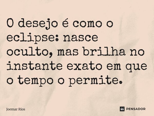 ⁠O desejo é como o eclipse: nasce oculto, mas brilha no instante exato em que o tempo o permite.... Frase de Joemar Rios.