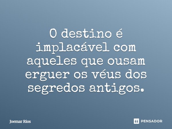 O destino é implacável com aqueles que ousam erguer os véus dos segredos antigos.... Frase de Joemar Rios.