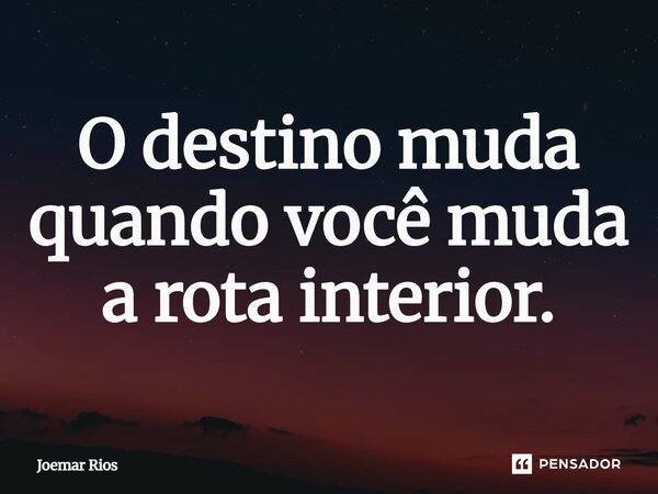 ⁠O destino muda quando você muda a rota interior.... Frase de Joemar Rios.