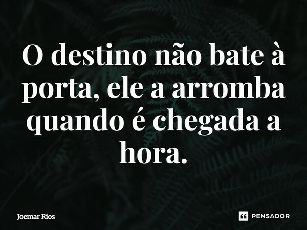 ⁠O destino não bate à porta, ele a arromba quando é chegada a hora.... Frase de Joemar Rios.