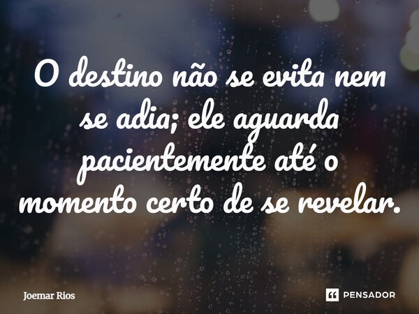 ⁠O destino não se evita nem se adia; ele aguarda pacientemente até o momento certo de se revelar.... Frase de Joemar Rios.