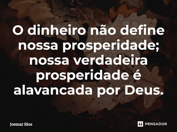 ⁠O dinheiro não define nossa prosperidade; nossa verdadeira prosperidade é alavancada por Deus.... Frase de Joemar Rios.