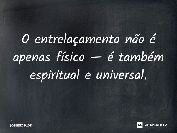 ⁠O entrelaçamento não é apenas físico — é também espiritual e universal.... Frase de Joemar Rios.