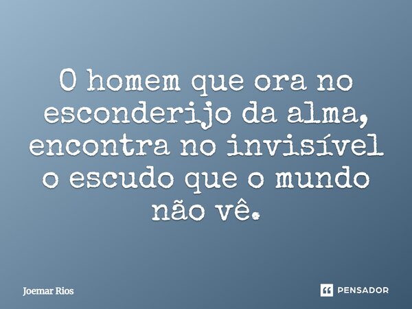 ⁠O homem que ora no esconderijo da alma, encontra no invisível o escudo que o mundo não vê.... Frase de Joemar Rios.