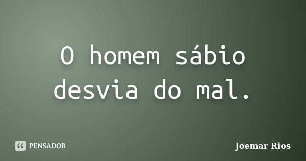 O homem sábio desvia do mal.... Frase de Joemar Rios.