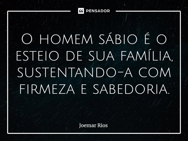 ⁠O homem sábio é o esteio de sua família, sustentando-a com firmeza e sabedoria.... Frase de Joemar Rios.