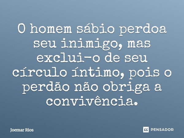 ⁠O homem sábio perdoa seu inimigo, mas exclui-o de seu círculo íntimo, pois o perdão não obriga a convivência.... Frase de Joemar Rios.