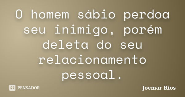 O homem sábio perdoa seu inimigo, porém deleta do seu relacionamento pessoal.... Frase de Joemar Rios.