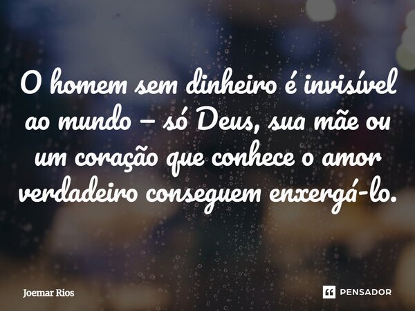 ⁠O homem sem dinheiro é invisível ao mundo — só Deus, sua mãe ou um coração que conhece o amor verdadeiro conseguem enxergá-lo.... Frase de Joemar Rios.