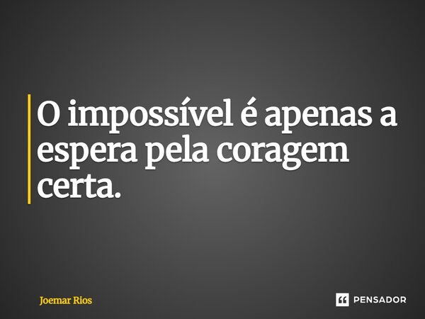 ⁠O impossível é apenas a espera pela coragem certa.... Frase de Joemar Rios.