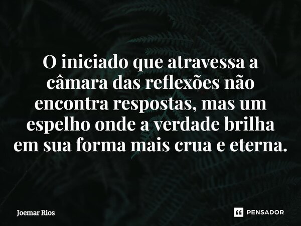 ⁠O iniciado que atravessa a câmara das reflexões não encontra respostas, mas um espelho onde a verdade brilha em sua forma mais crua e eterna.... Frase de Joemar Rios.