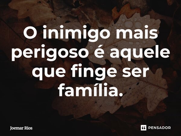 ⁠O inimigo mais perigoso é aquele que finge ser família.... Frase de Joemar Rios.