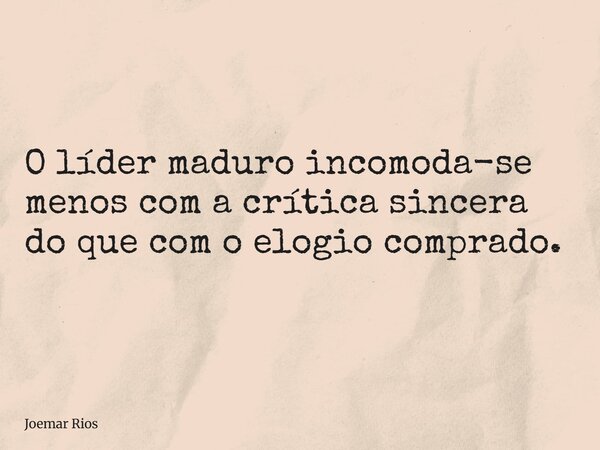 O líder maduro incomoda-se menos com a crítica sincera do que com o elogio comprado.... Frase de Joemar Rios.