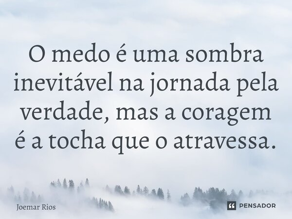 ⁠O medo é uma sombra inevitável na jornada pela verdade, mas a coragem é a tocha que o atravessa.... Frase de Joemar Rios.