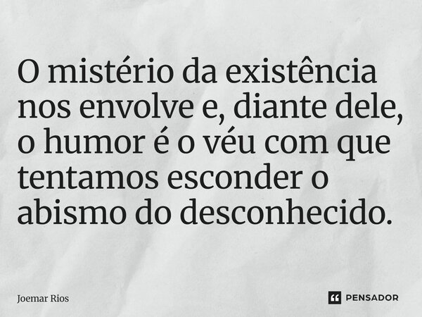 ⁠O mistério da existência nos envolve e, diante dele, o humor é o véu com que tentamos esconder o abismo do desconhecido.... Frase de Joemar Rios.