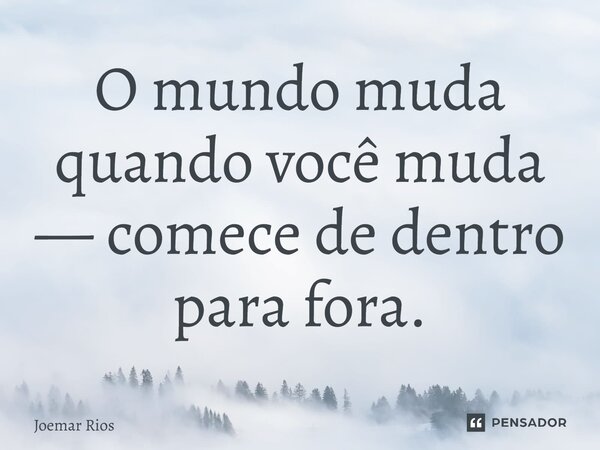 ⁠O mundo muda quando você muda — comece de dentro para fora.... Frase de Joemar Rios.
