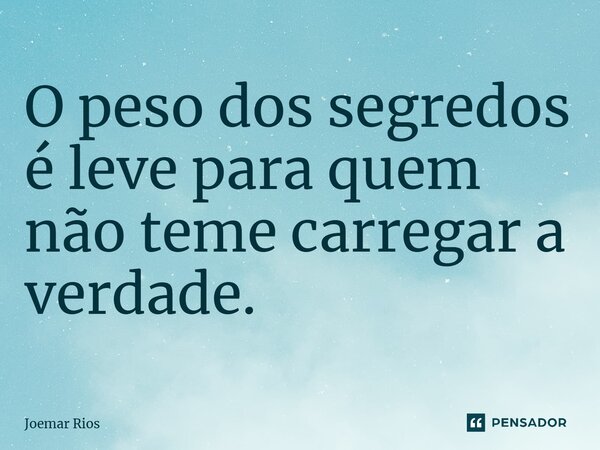 ⁠O peso dos segredos é leve para quem não teme carregar a verdade.... Frase de Joemar Rios.