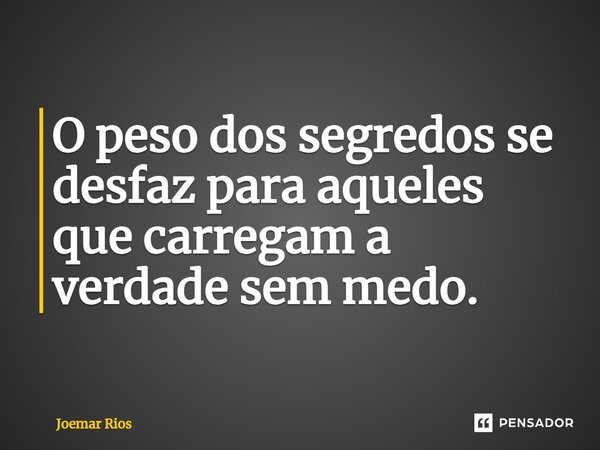 ⁠O peso dos segredos se desfaz para aqueles que carregam a verdade sem medo.... Frase de Joemar Rios.