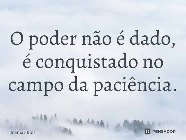 ⁠O poder não é dado, é conquistado no campo da paciência.... Frase de Joemar Rios.