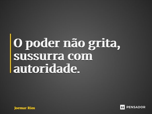 ⁠O poder não grita, sussurra com autoridade.... Frase de Joemar Rios.