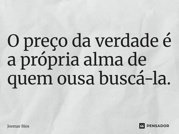 ⁠O preço da verdade é a própria alma de quem ousa buscá-la.... Frase de Joemar Rios.