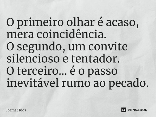 ⁠O primeiro olhar é acaso, mera coincidência. O segundo, um convite silencioso e tentador. O terceiro... é o passo inevitável rumo ao pecado.... Frase de Joemar Rios.