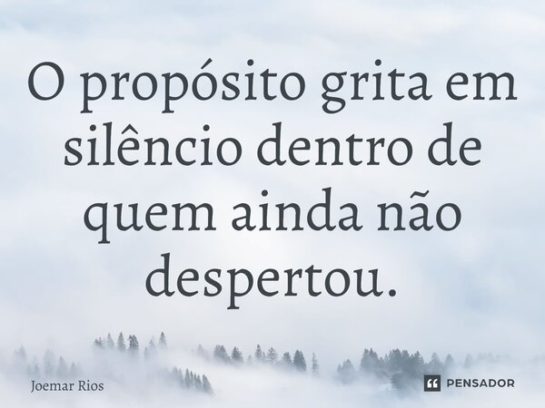 ⁠O propósito grita em silêncio dentro de quem ainda não despertou.... Frase de Joemar Rios.